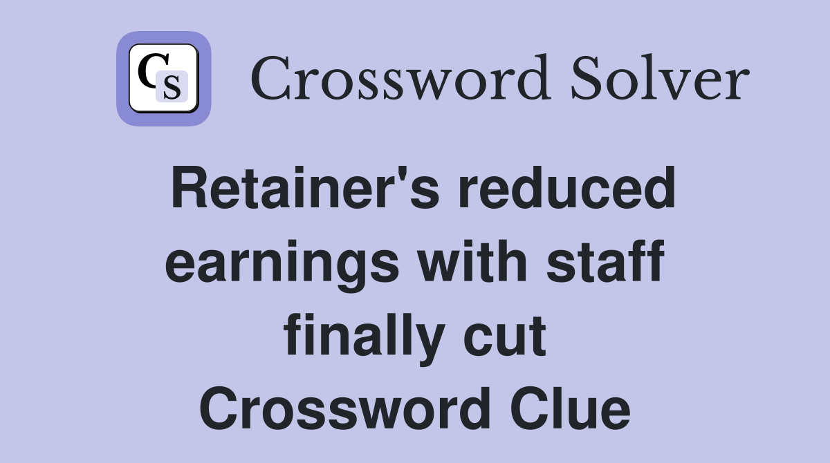 Retainer's reduced earnings with staff finally cut Crossword Clue