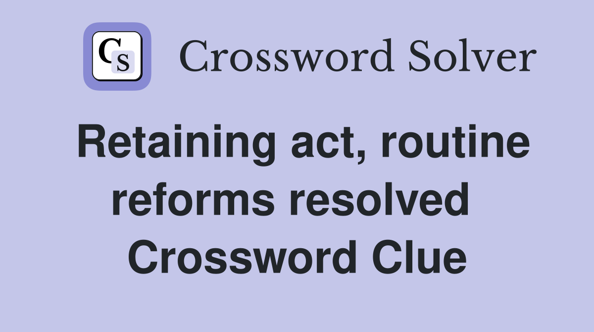 Retaining act, routine reforms resolved  Crossword Clue