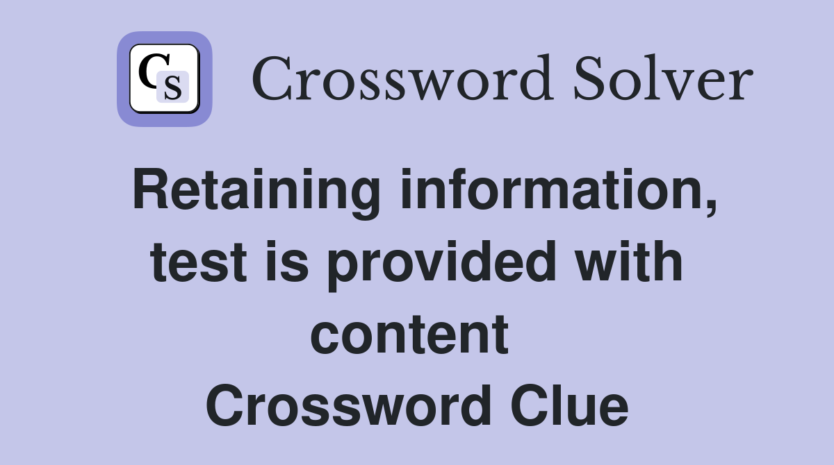 Retaining information, test is provided with content  Crossword Clue