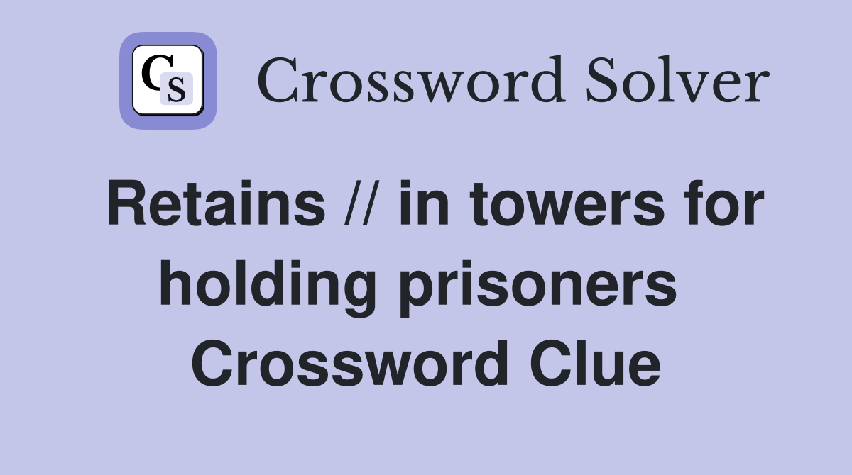 Retains // in towers for holding prisoners  Crossword Clue