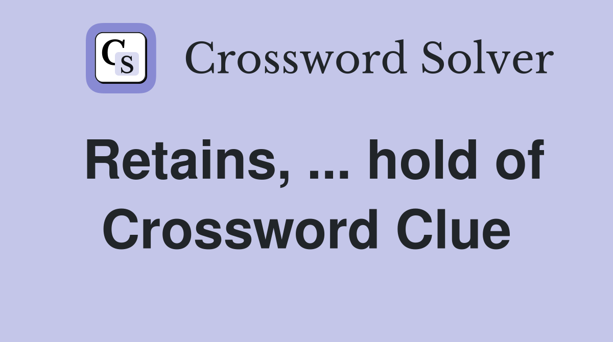 Retains, ... hold of Crossword Clue