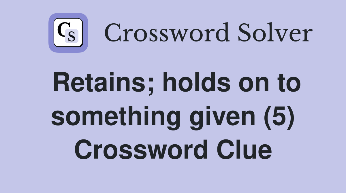 Retains; holds on to something given (5) Crossword Clue