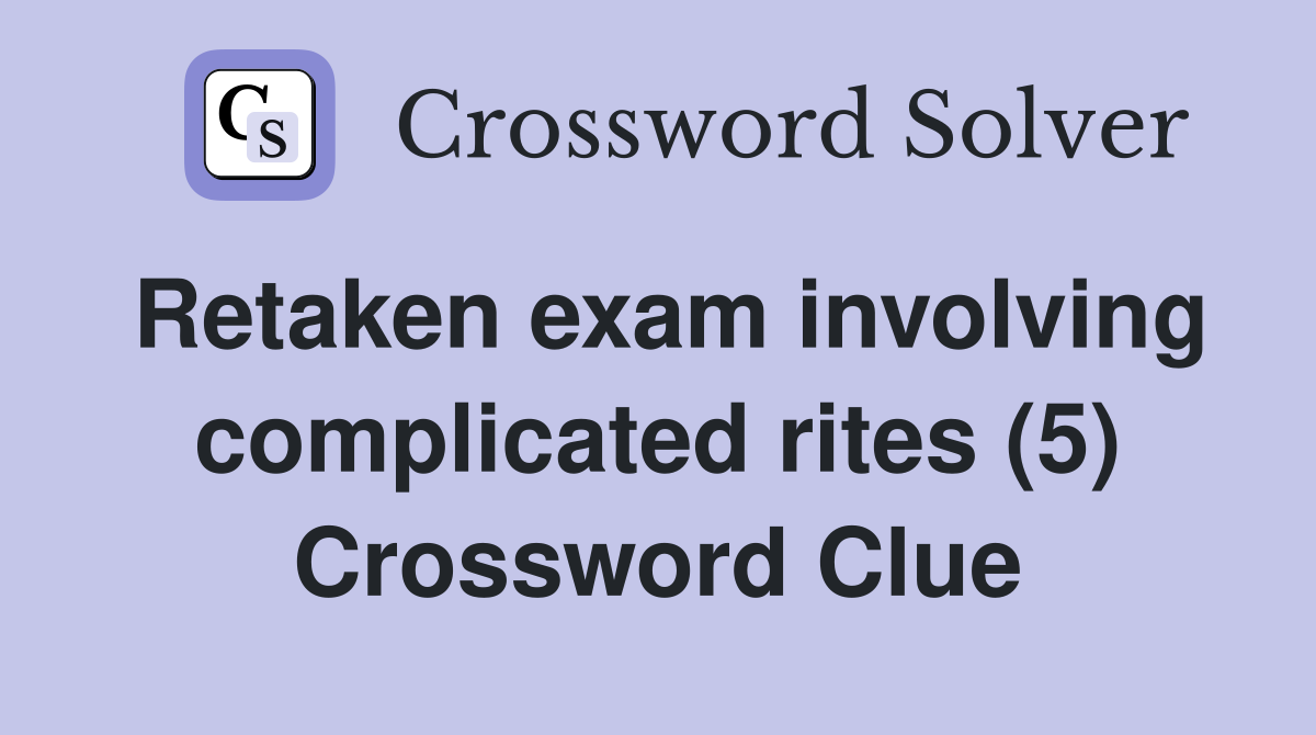 Retaken exam involving complicated rites (5) Crossword Clue