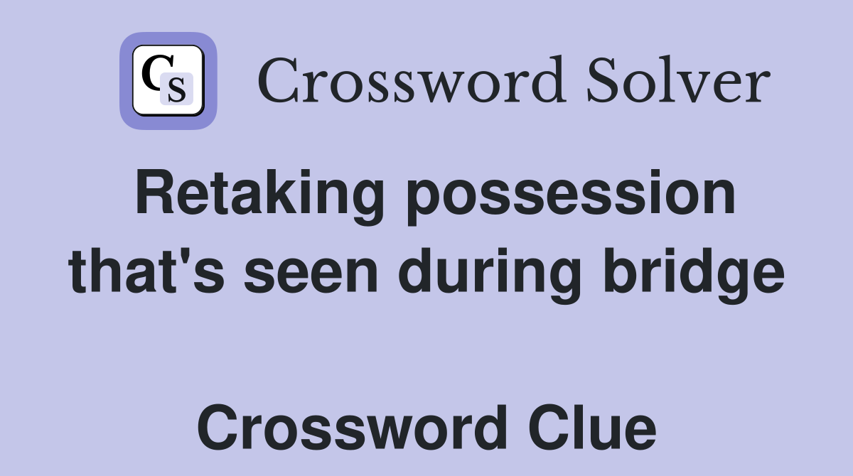 Retaking possession that's seen during bridge  Crossword Clue