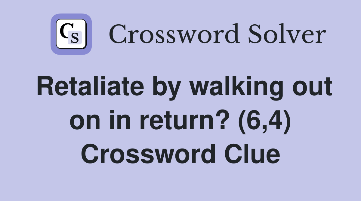 Retaliate by walking out on in return? (6,4) Crossword Clue