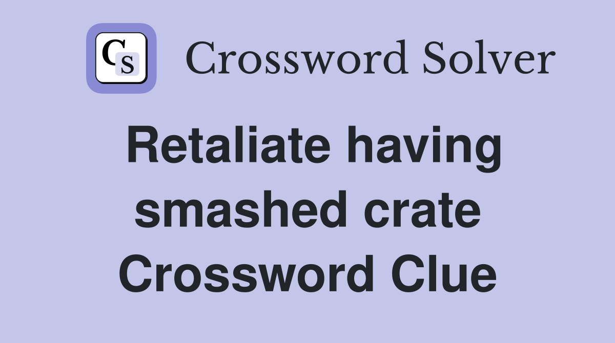 Retaliate having smashed crate Crossword Clue