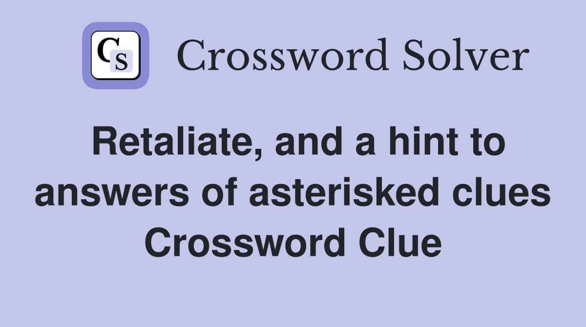 Retaliate, and a hint to answers of asterisked clues Crossword Clue