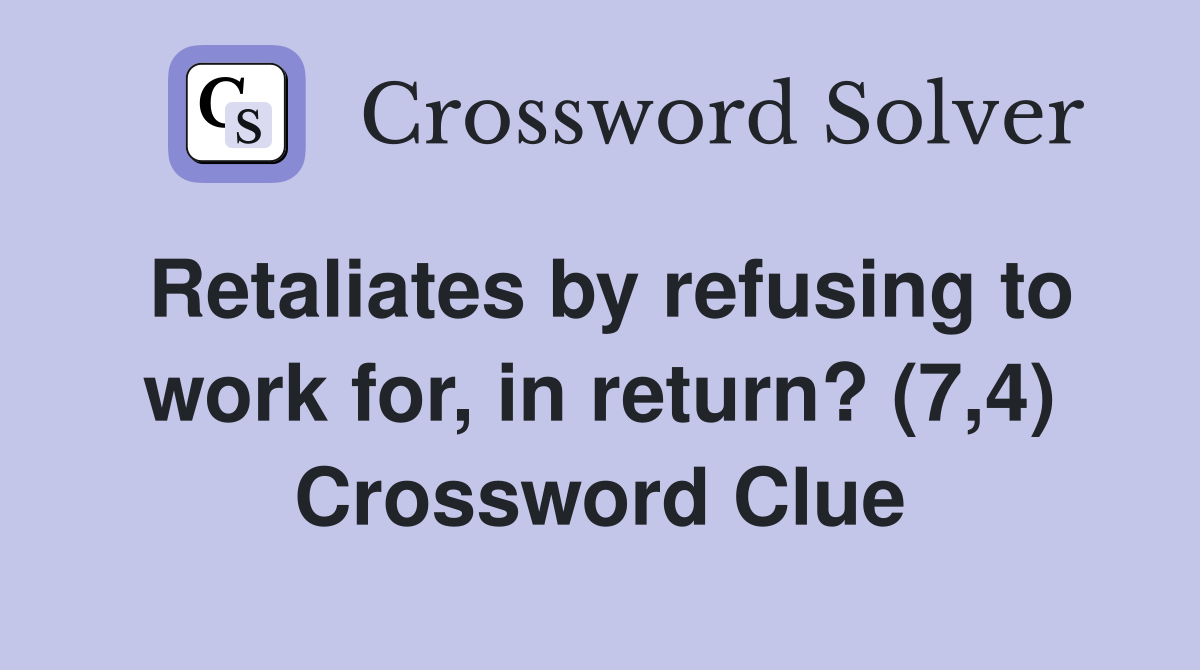 Retaliates by refusing to work for, in return? (7,4) Crossword Clue