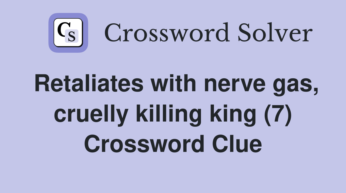 Retaliates with nerve gas, cruelly killing king (7) Crossword Clue