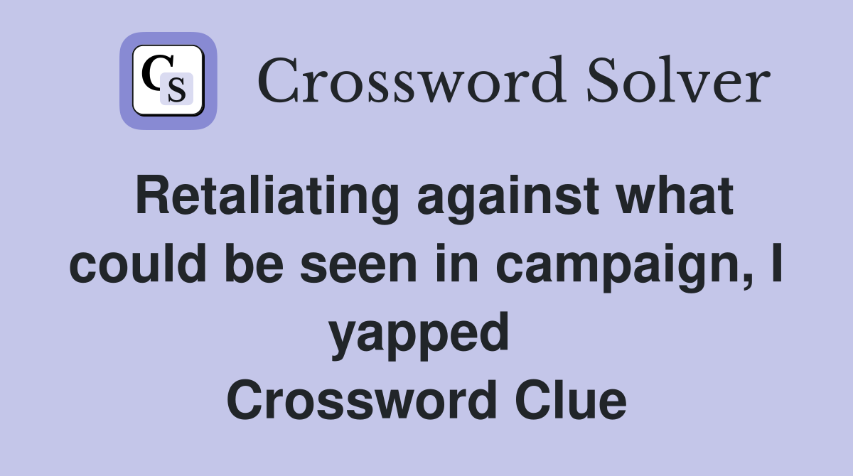 Retaliating against what could be seen in campaign, I yapped  Crossword Clue