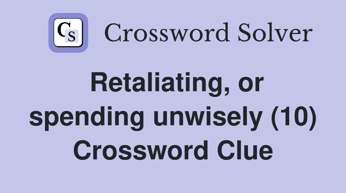 Retaliating, or spending unwisely (10) Crossword Clue