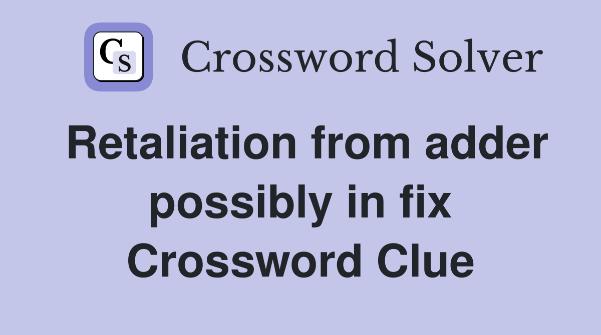 Retaliation from adder possibly in fix Crossword Clue