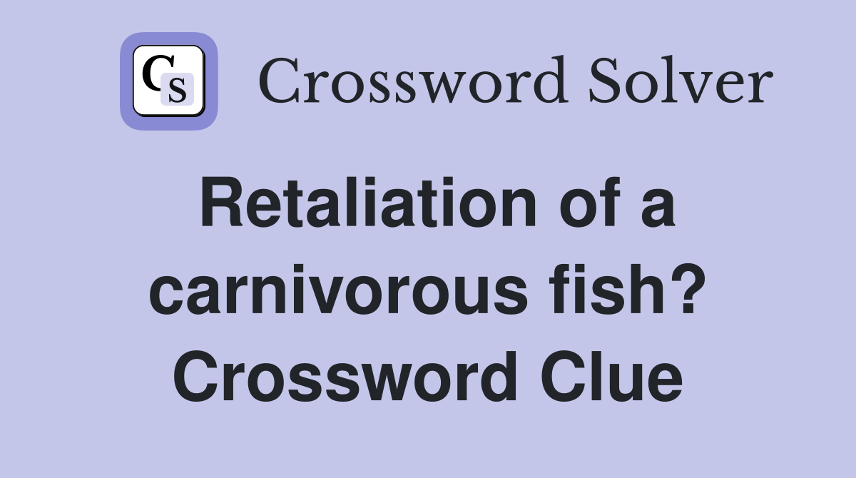 Retaliation of a carnivorous fish? Crossword Clue