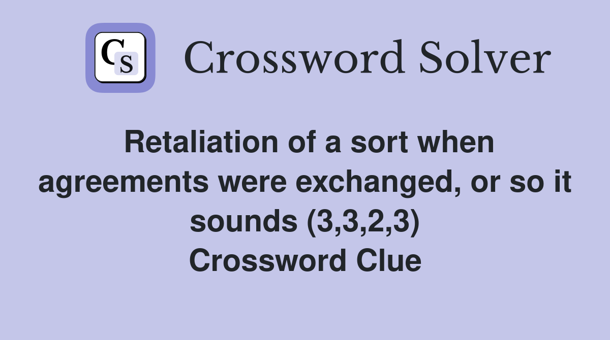 Retaliation of a sort when agreements were exchanged, or so it sounds (3,3,2,3) Crossword Clue