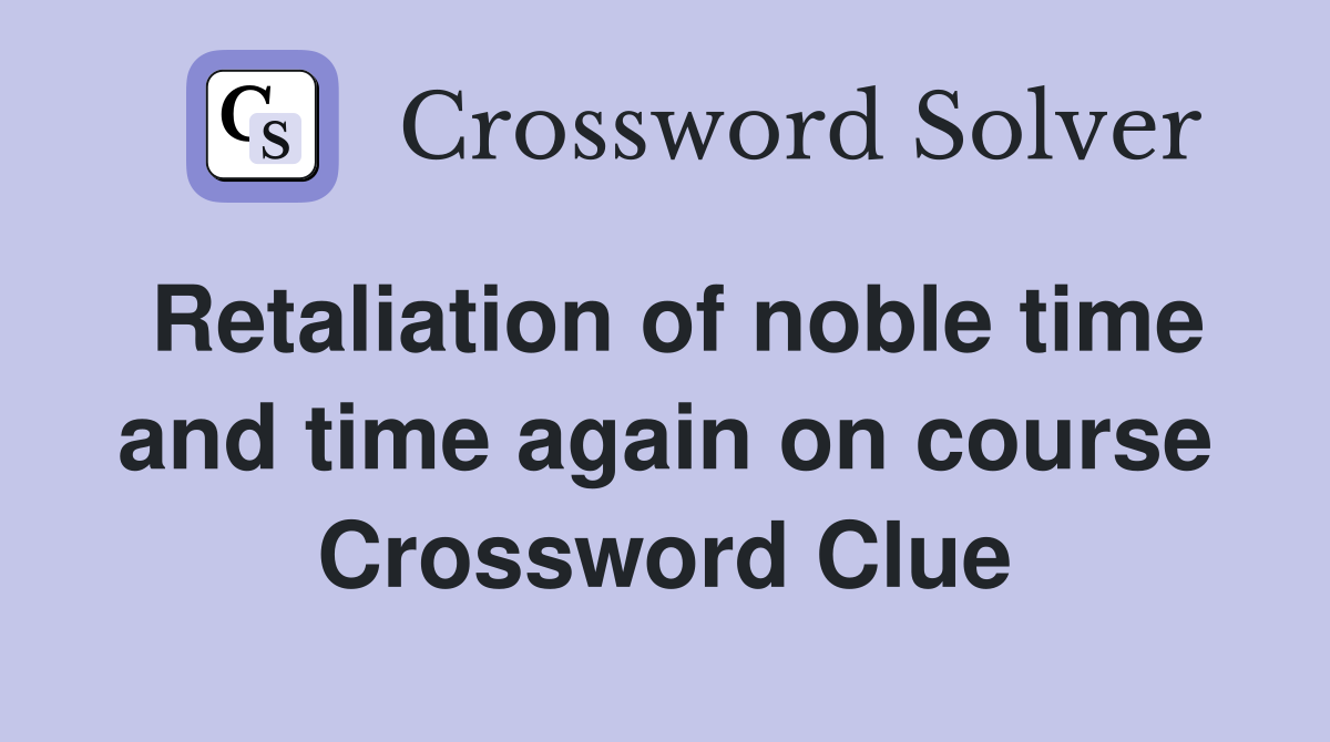 Retaliation of noble time and time again on course Crossword Clue