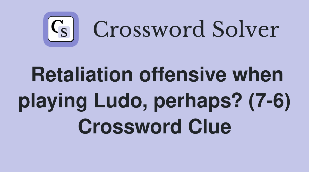 Retaliation offensive when playing Ludo, perhaps? (7-6) Crossword Clue