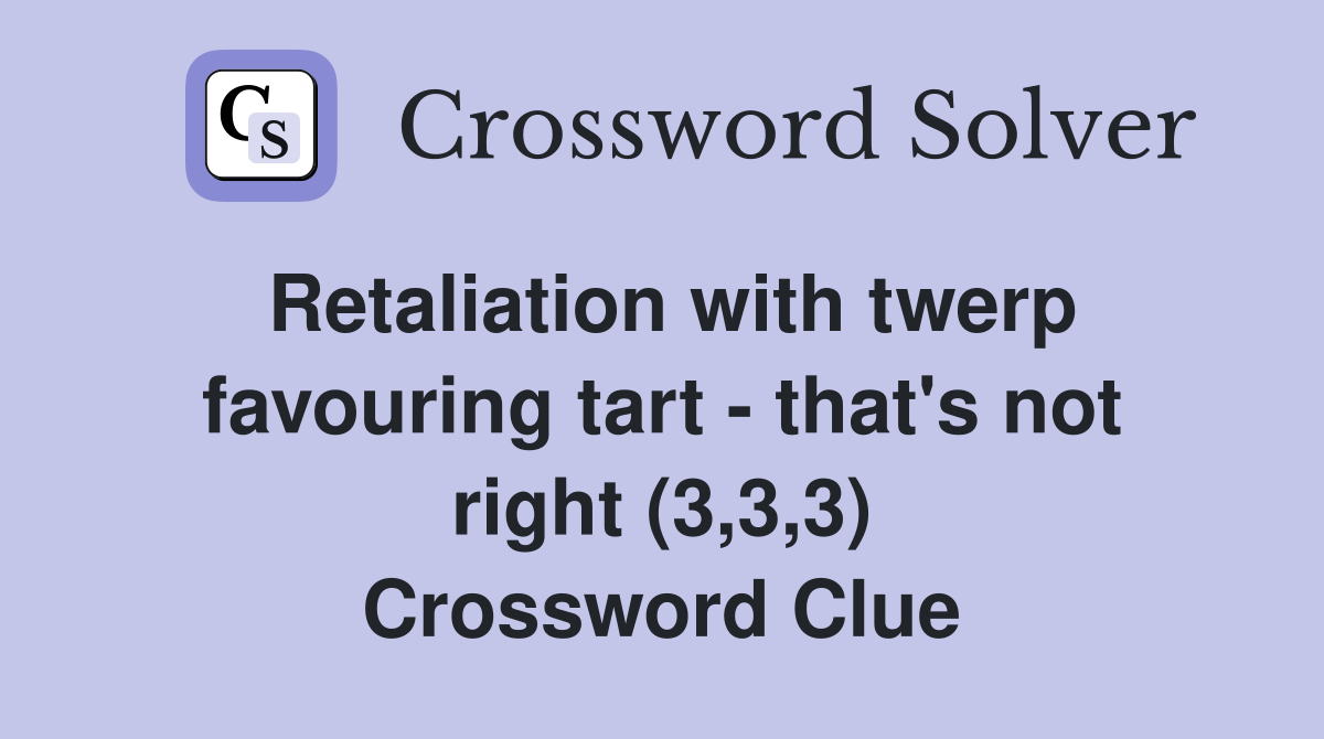 Retaliation with twerp favouring tart - that's not right (3,3,3) Crossword Clue