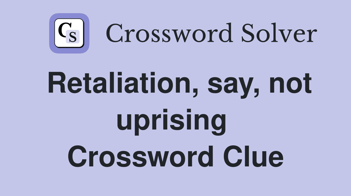 Retaliation, say, not uprising  Crossword Clue