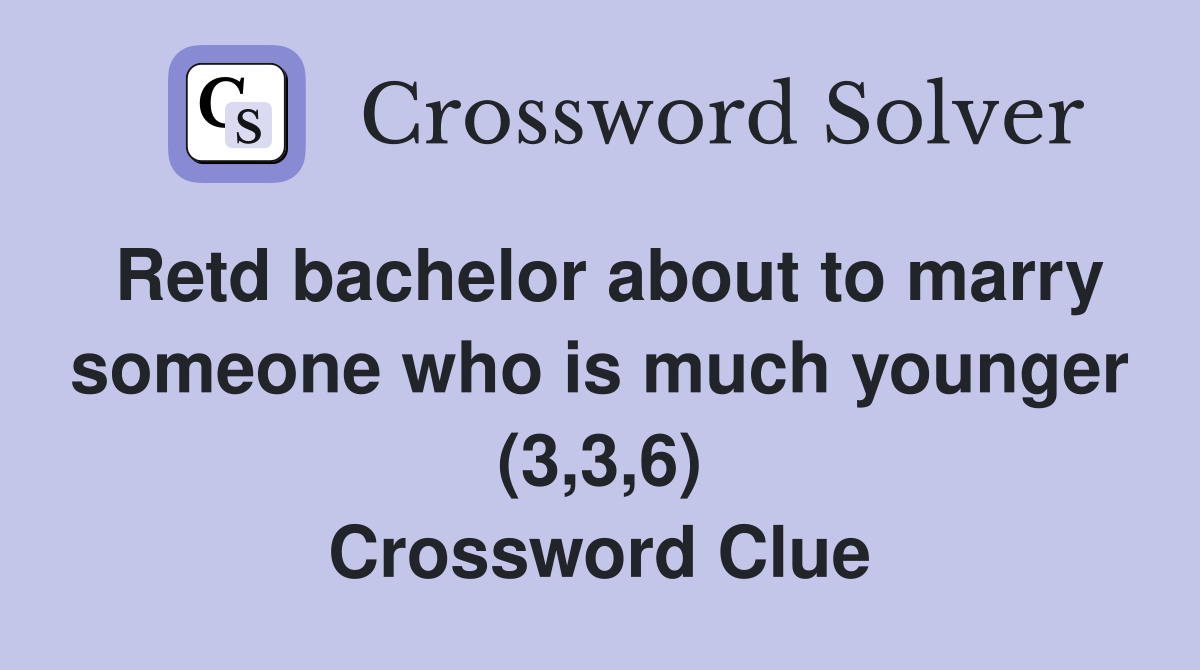 Retd bachelor about to marry someone who is much younger (3,3,6) Crossword Clue