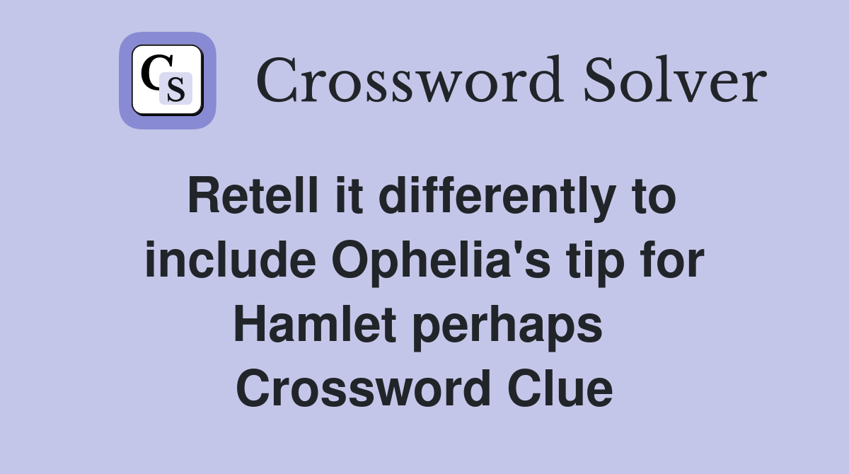 Retell it differently to include Ophelia's tip for Hamlet perhaps  Crossword Clue