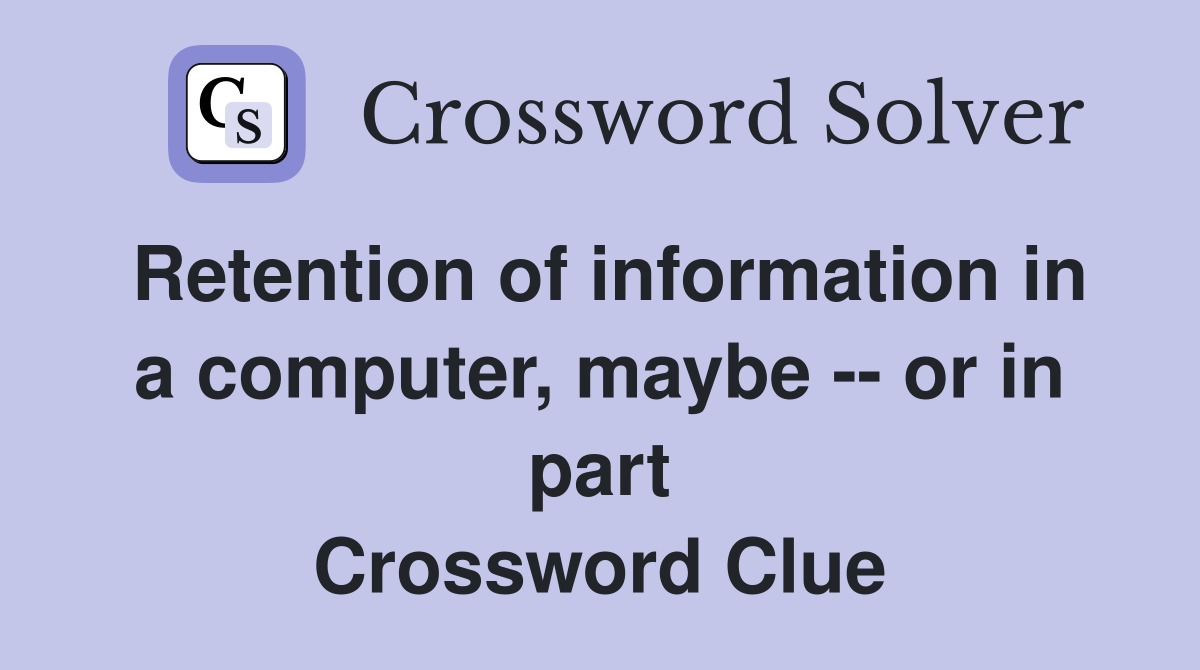 Retention of information in a computer, maybe -- or in part Crossword Clue