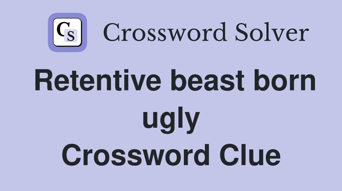 Retentive beast born ugly Crossword Clue