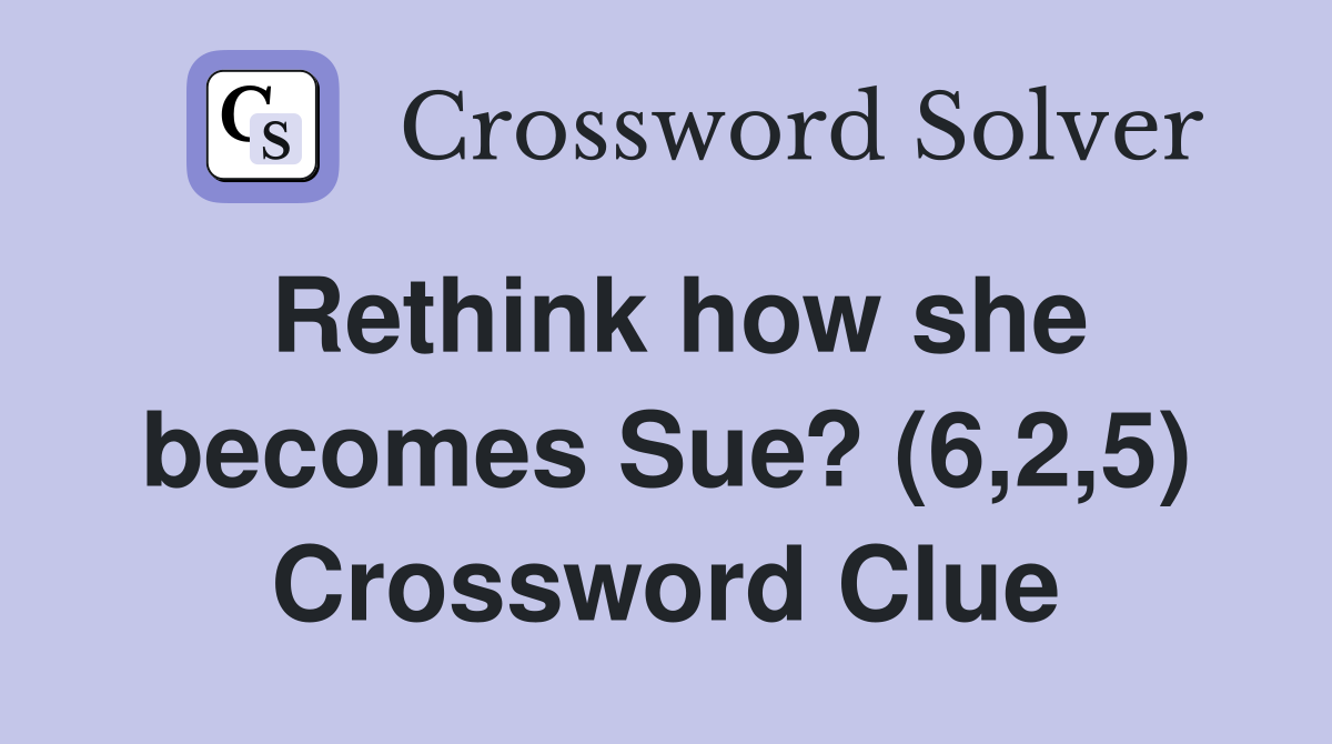 Rethink how she becomes Sue? (6,2,5) Crossword Clue