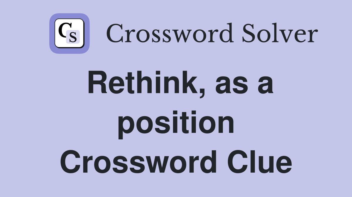 Rethink, as a position Crossword Clue