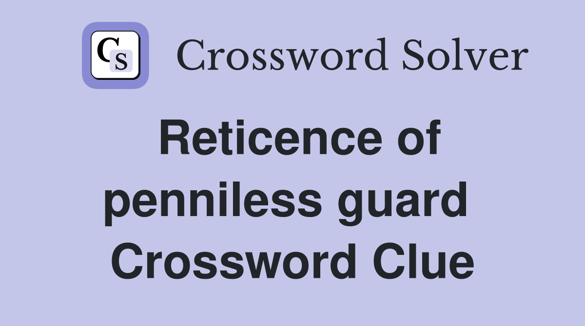 Reticence of penniless guard  Crossword Clue