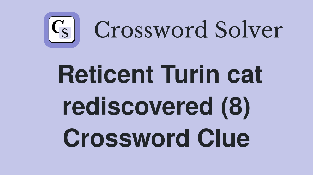 Reticent Turin cat rediscovered (8) Crossword Clue
