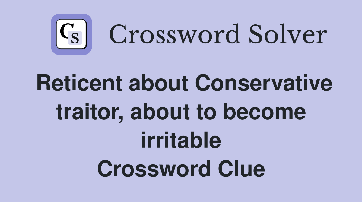 Reticent about Conservative traitor, about to become irritable Crossword Clue