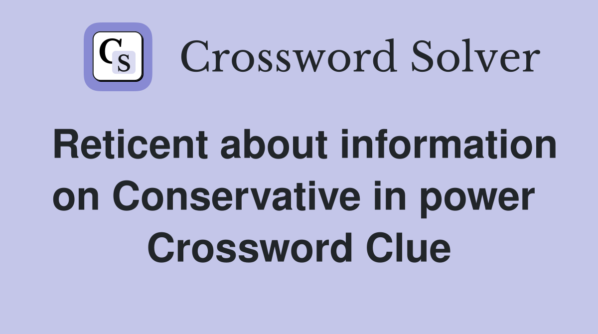 Reticent about information on Conservative in power  Crossword Clue