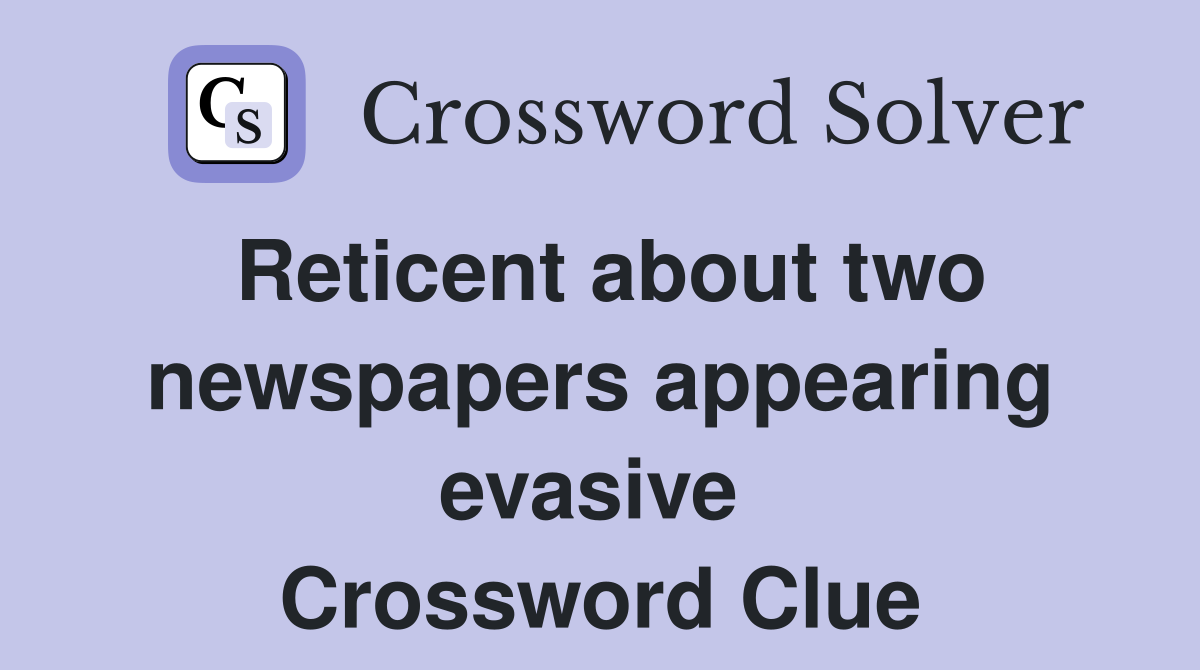 Reticent about two newspapers appearing evasive  Crossword Clue