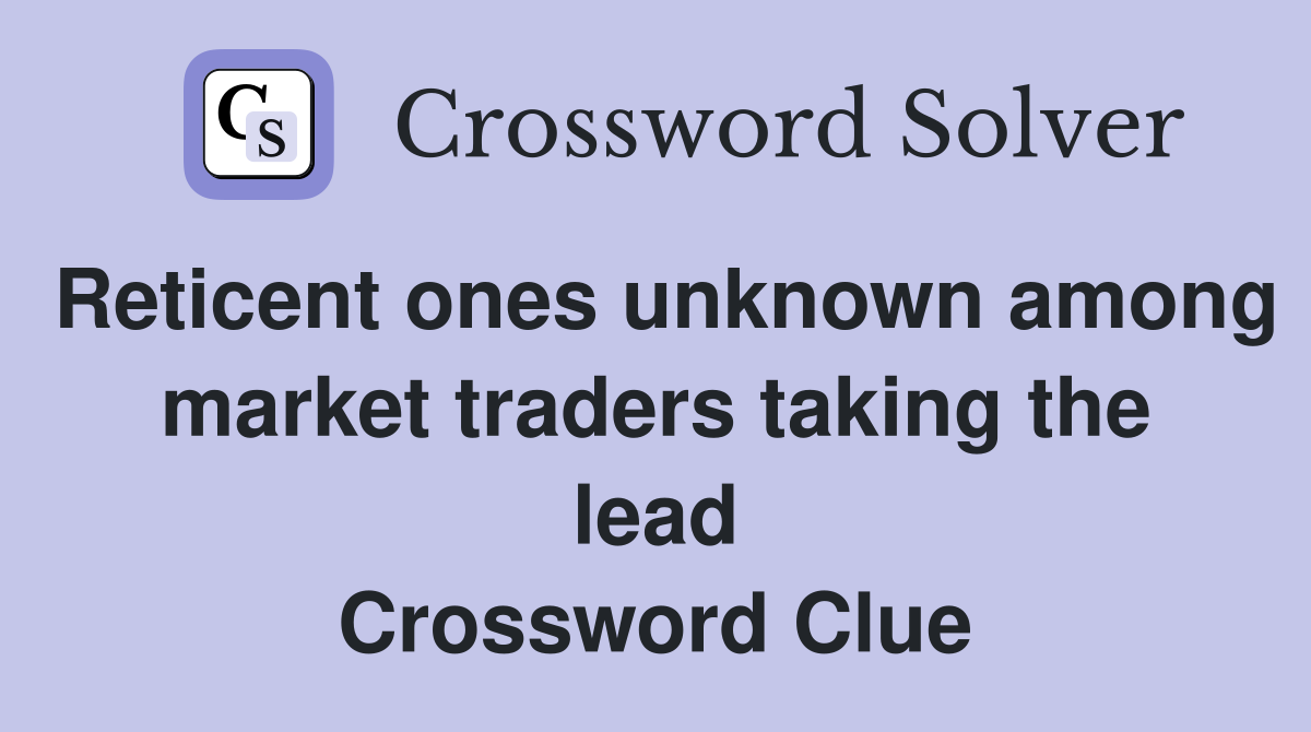 Reticent ones unknown among market traders taking the lead Crossword Clue
