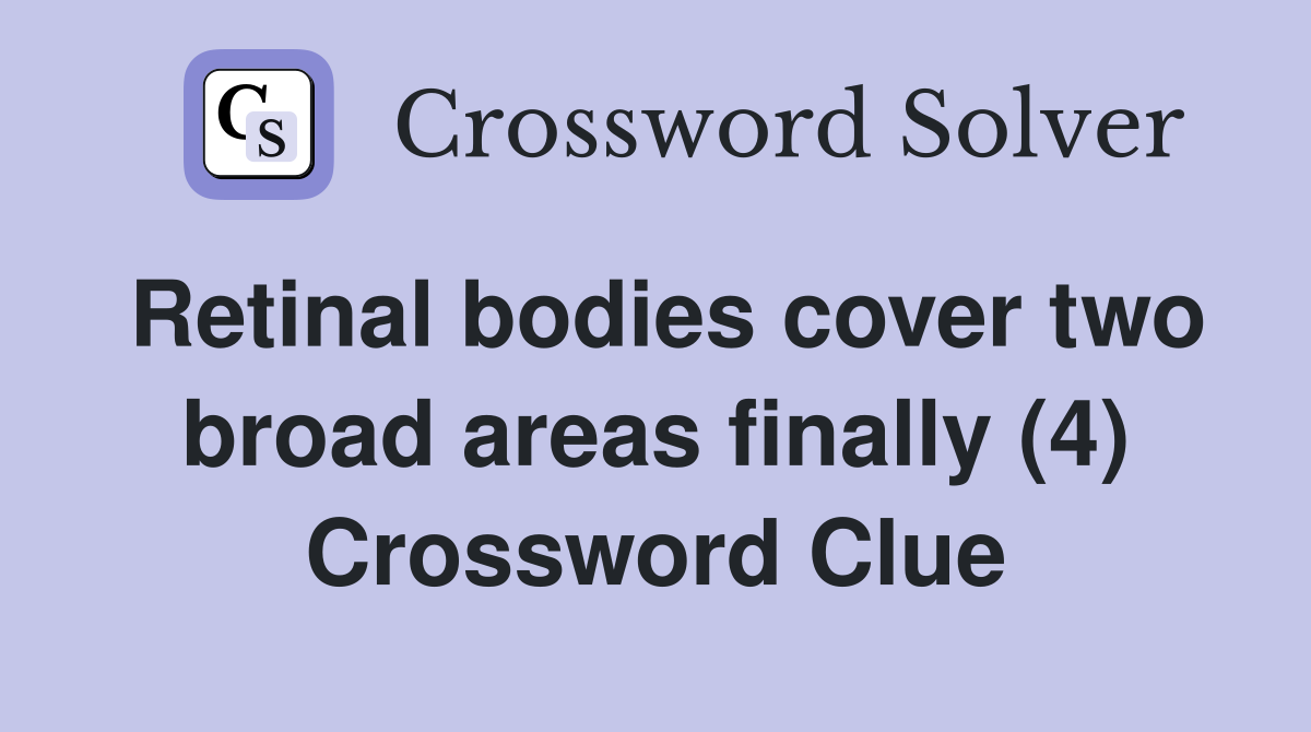 Retinal bodies cover two broad areas finally (4) Crossword Clue