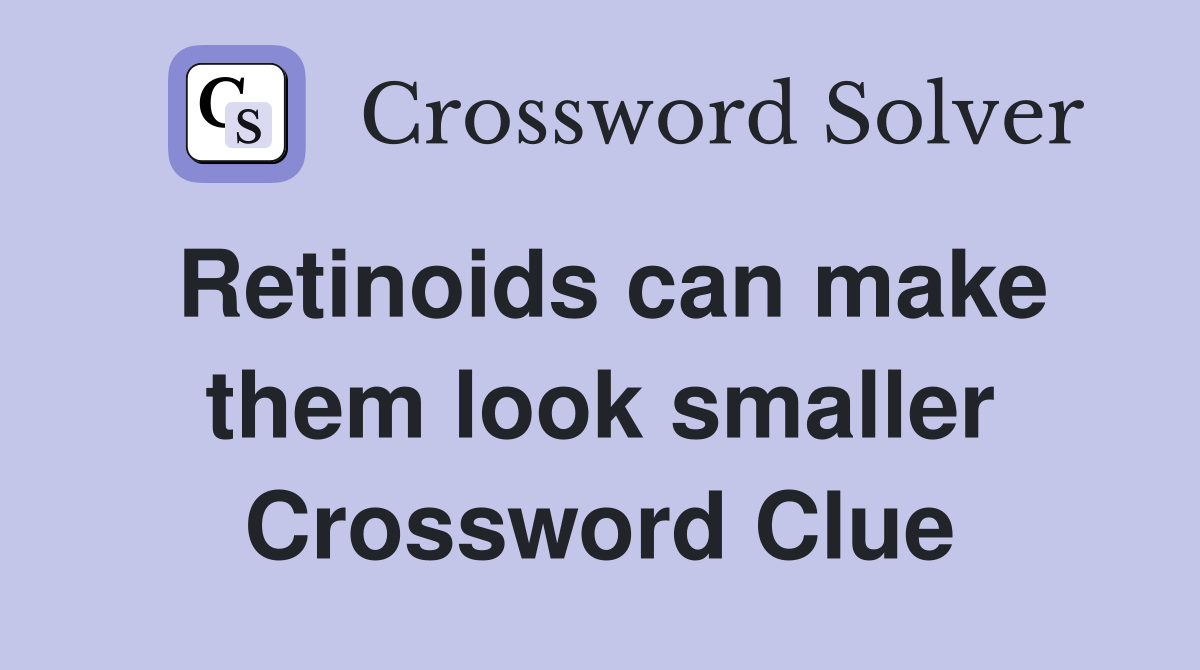 Retinoids can make them look smaller Crossword Clue