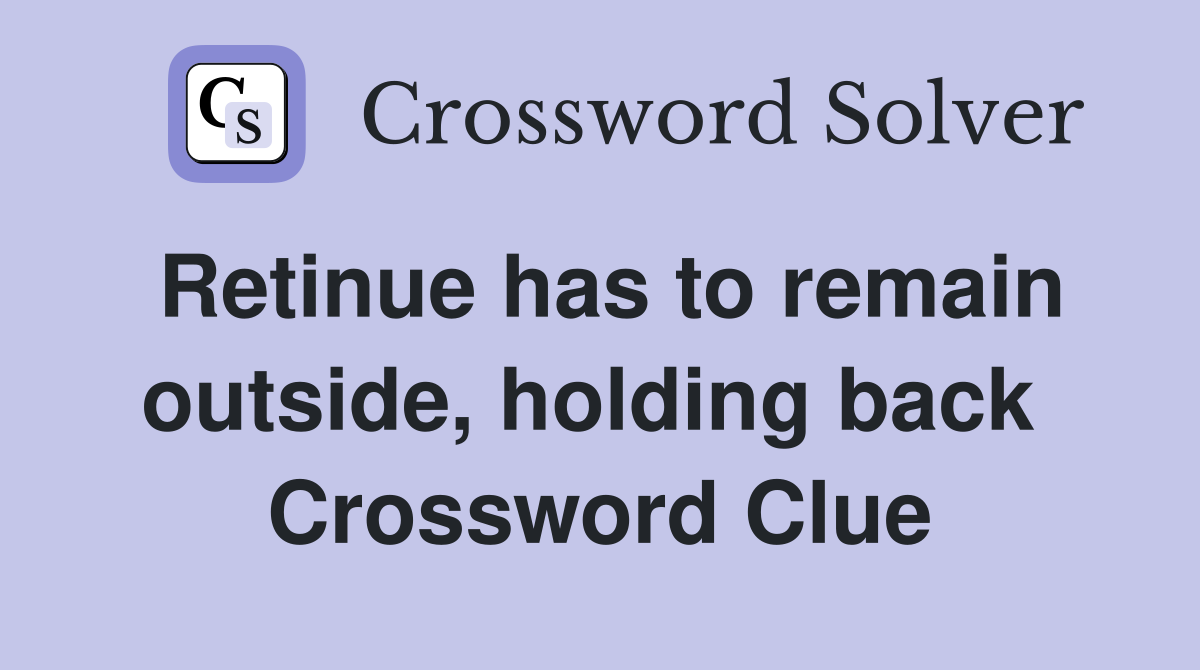 Retinue has to remain outside, holding back  Crossword Clue