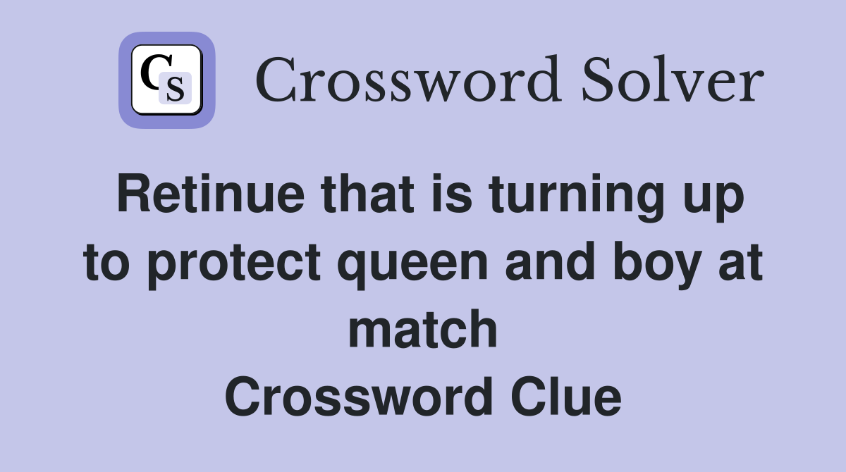 Retinue that is turning up to protect queen and boy at match Crossword Clue