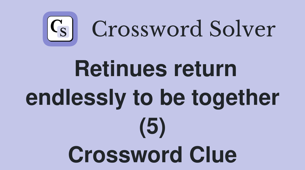 Retinues return endlessly to be together (5) Crossword Clue