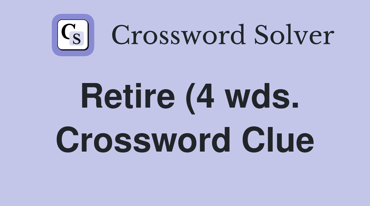 Retire (4 wds ) Crossword Clue Answers Crossword Solver Retire (4 wds ) Crossword Clue Answers Crossword Solver
