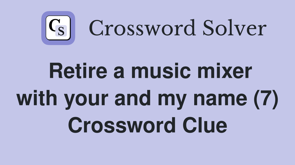 Retire a music mixer with your and my name (7) Crossword Clue