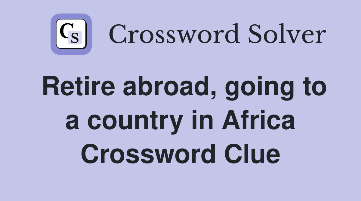 Retire abroad, going to a country in Africa Crossword Clue