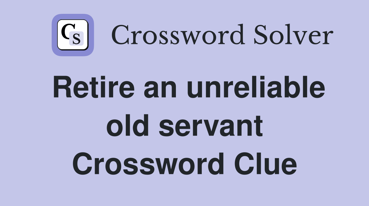 Retire an unreliable old servant Crossword Clue
