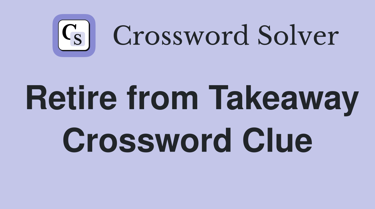 Retire from Takeaway Crossword Clue