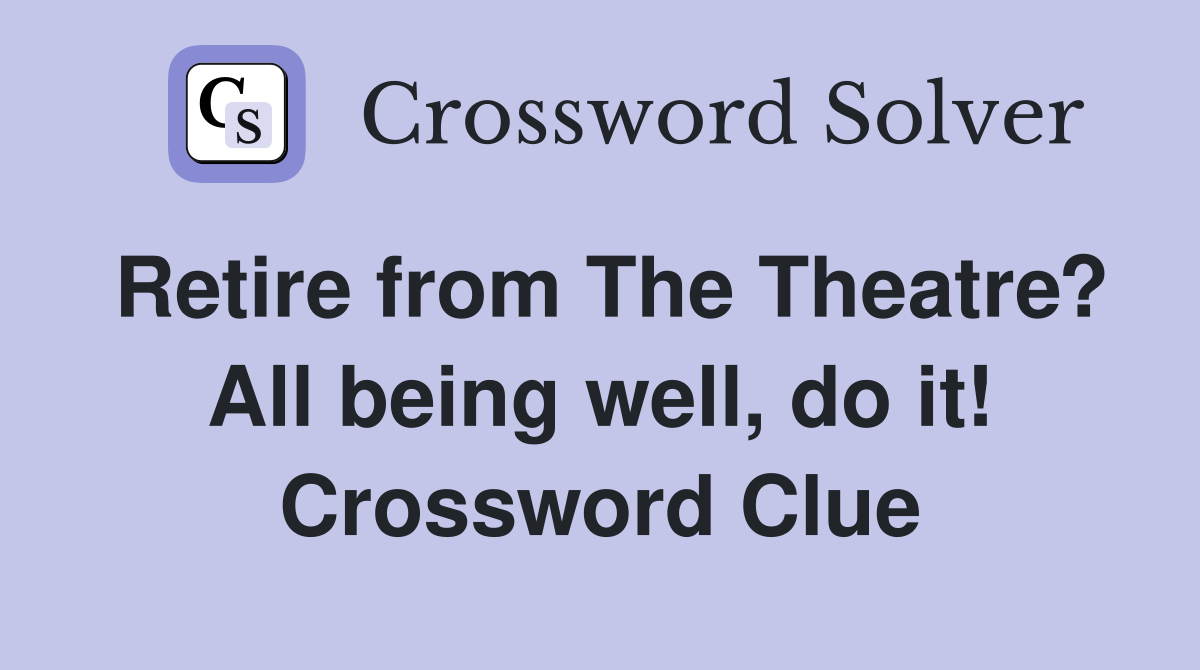 Retire from The Theatre? All being well, do it! Crossword Clue