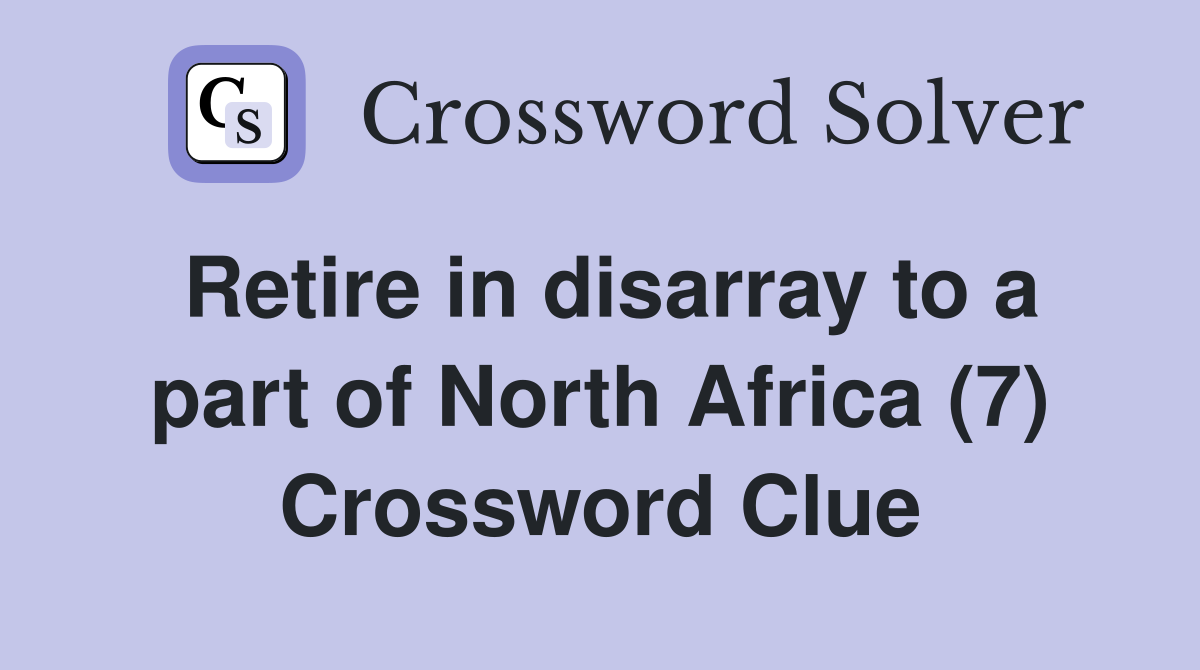 Retire in disarray to a part of North Africa (7) Crossword Clue