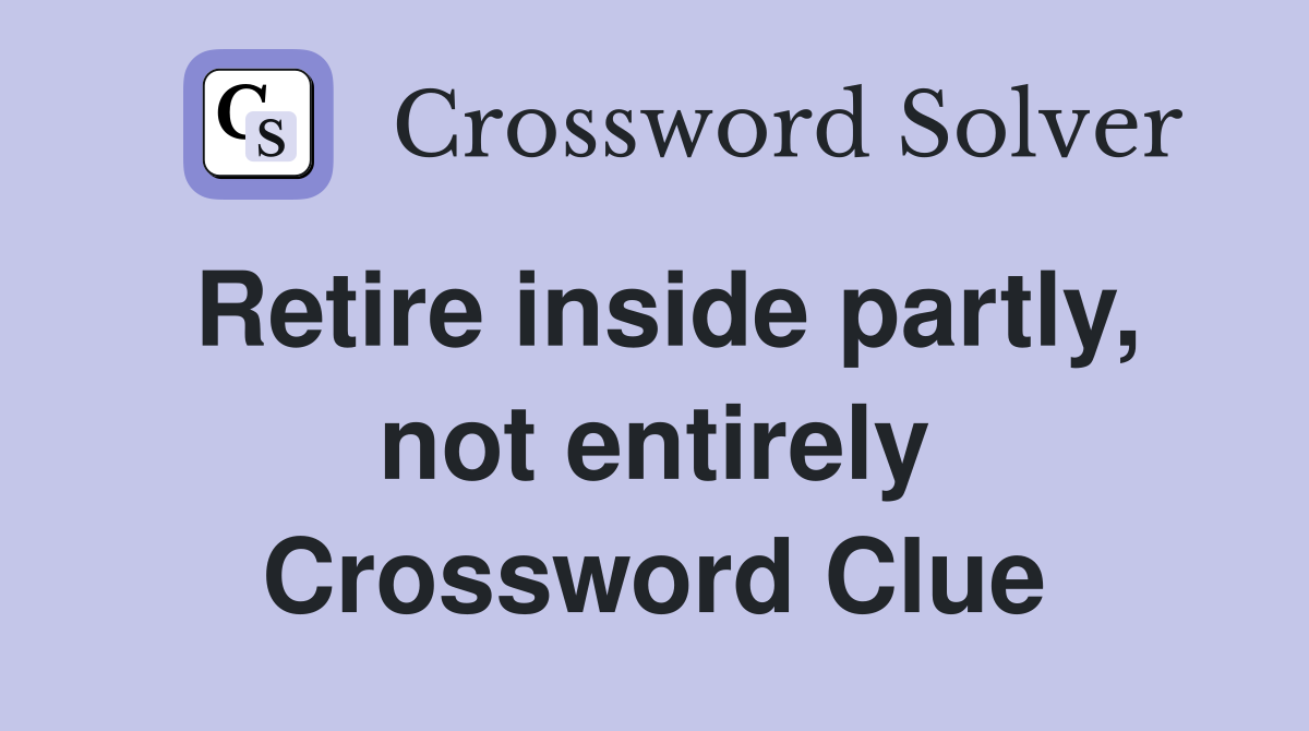 Retire inside partly, not entirely Crossword Clue