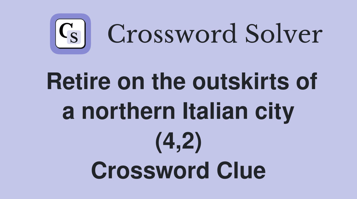Retire on the outskirts of a northern Italian city (4,2) Crossword Clue
