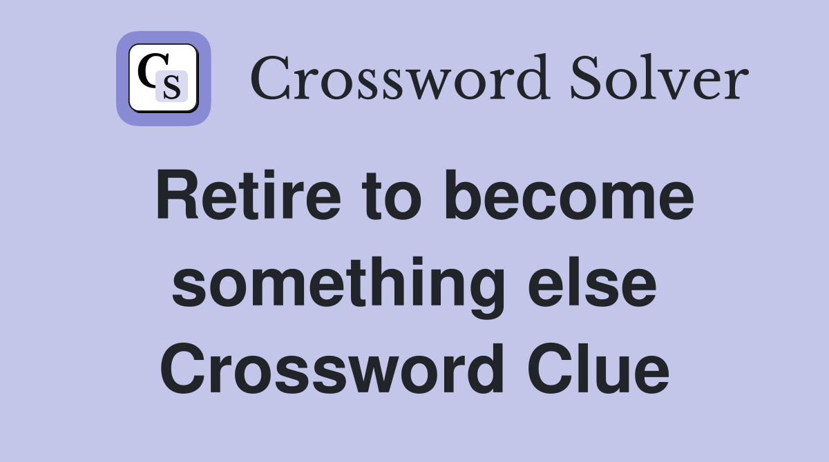 Retire to become something else Crossword Clue