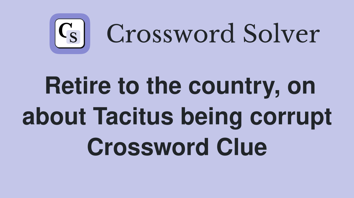 Retire to the country, on about Tacitus being corrupt Crossword Clue